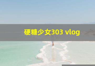 硬糖少女303 vlog